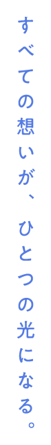 すべての想いが、ひとつの光になる。