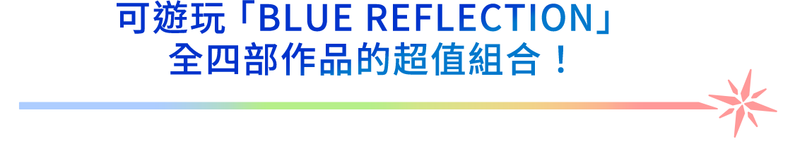可遊玩「BLUE REFLECTION」全四部作品的超值組合！
